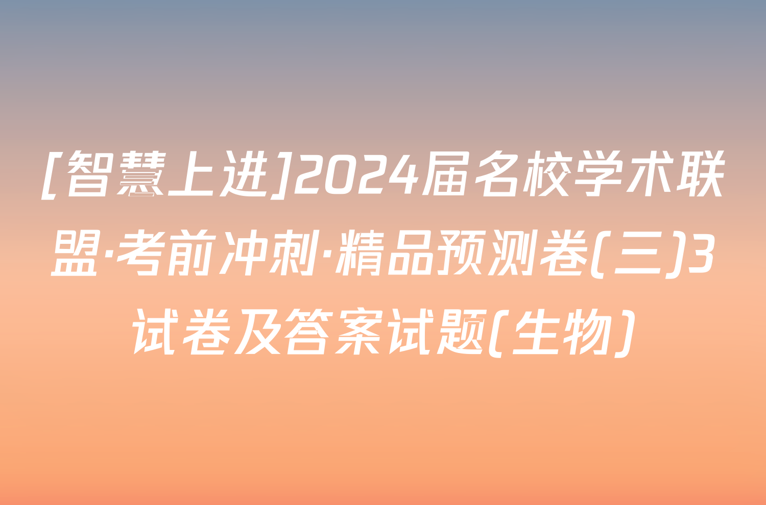 [智慧上进]2024届名校学术联盟·考前冲刺·精品预测卷(三)3试卷及答案试题(生物)