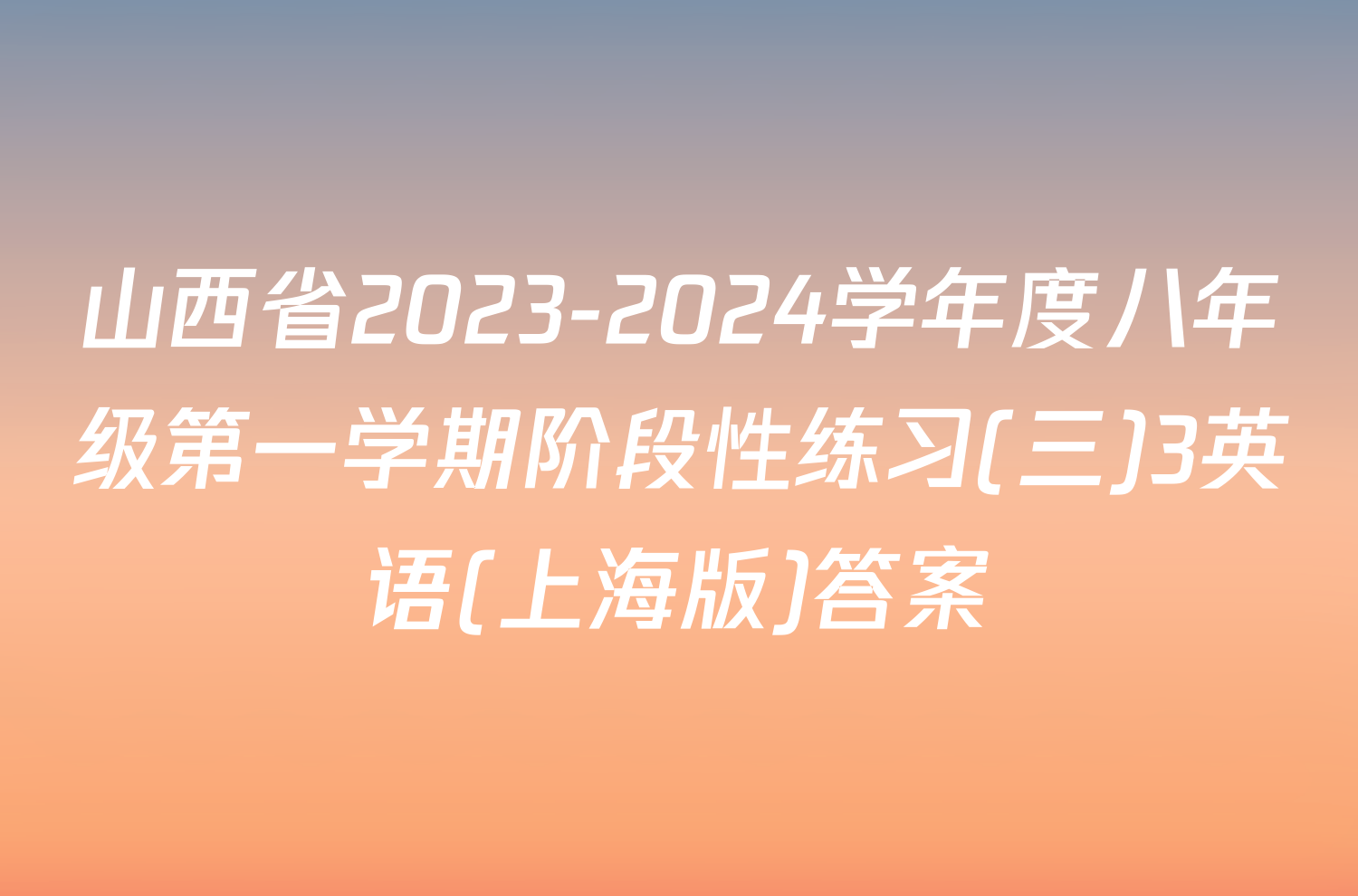 山西省2023-2024学年度八年级第一学期阶段性练习(三)3英语(上海版)答案