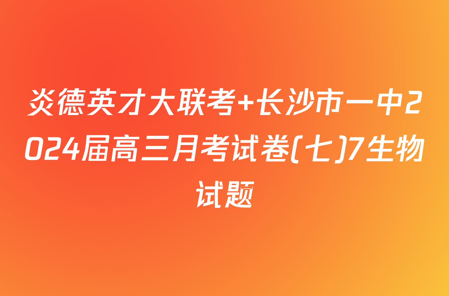 炎德英才大联考 长沙市一中2024届高三月考试卷(七)7生物试题