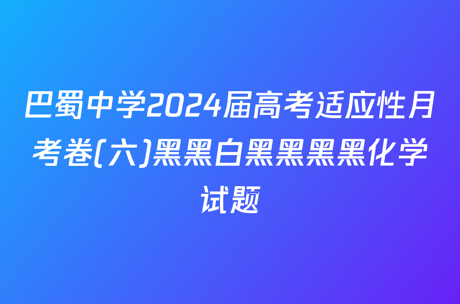 巴蜀中学2024届高考适应性月考卷(六)黑黑白黑黑黑黑化学试题