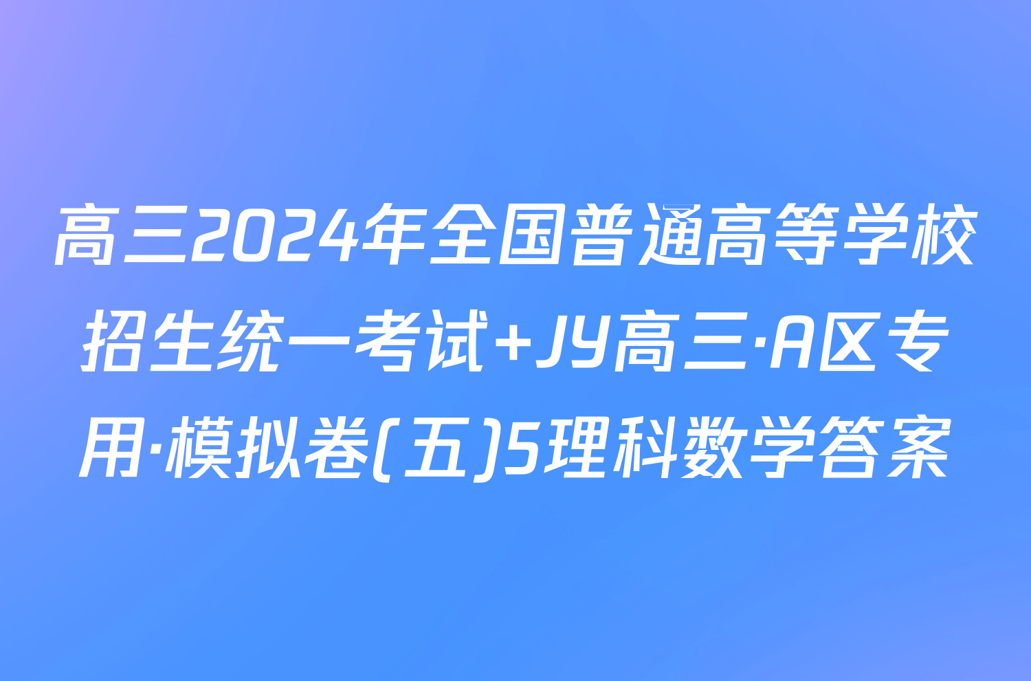 高三2024年全国普通高等学校招生统一考试 JY高三·A区专用·模拟卷(五)5理科数学答案