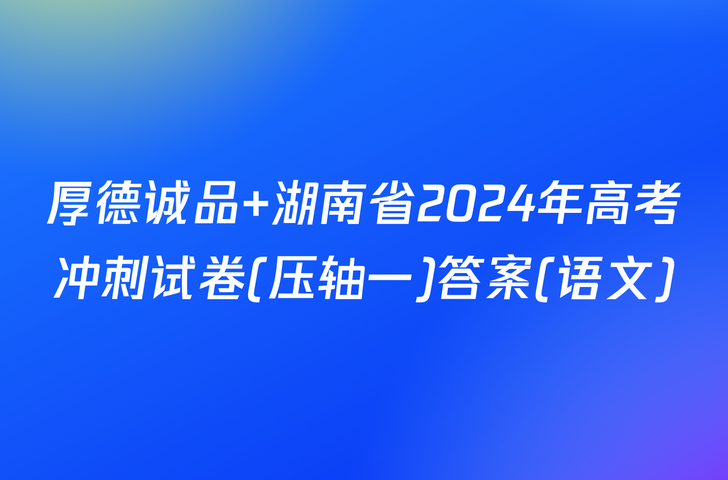厚德诚品 湖南省2024年高考冲刺试卷(压轴一)答案(语文)