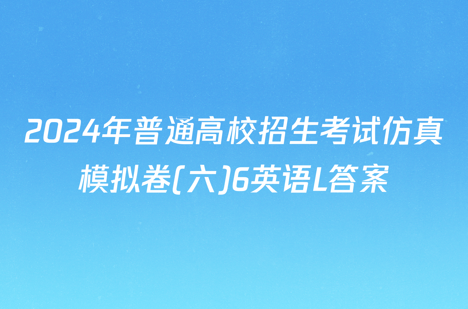 2024年普通高校招生考试仿真模拟卷(六)6英语L答案