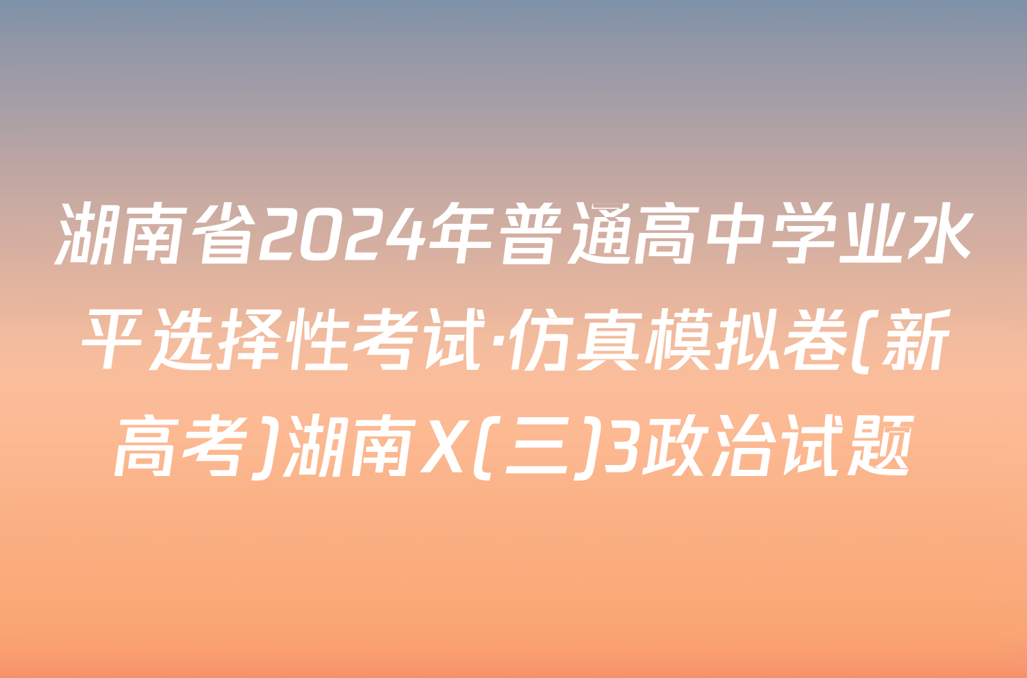 湖南省2024年普通高中学业水平选择性考试·仿真模拟卷(新高考)湖南X(三)3政治试题