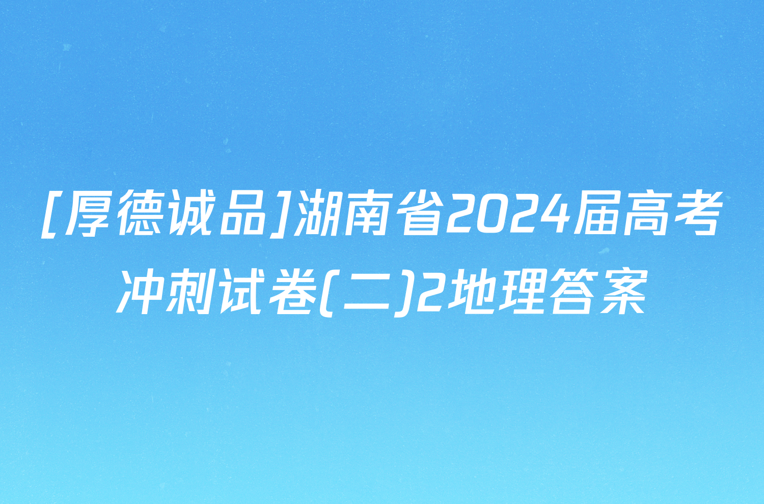 [厚德诚品]湖南省2024届高考冲刺试卷(二)2地理答案