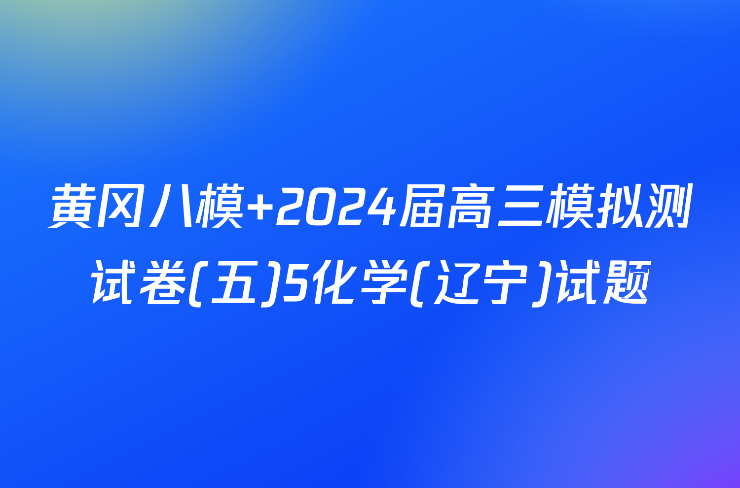 黄冈八模 2024届高三模拟测试卷(五)5化学(辽宁)试题