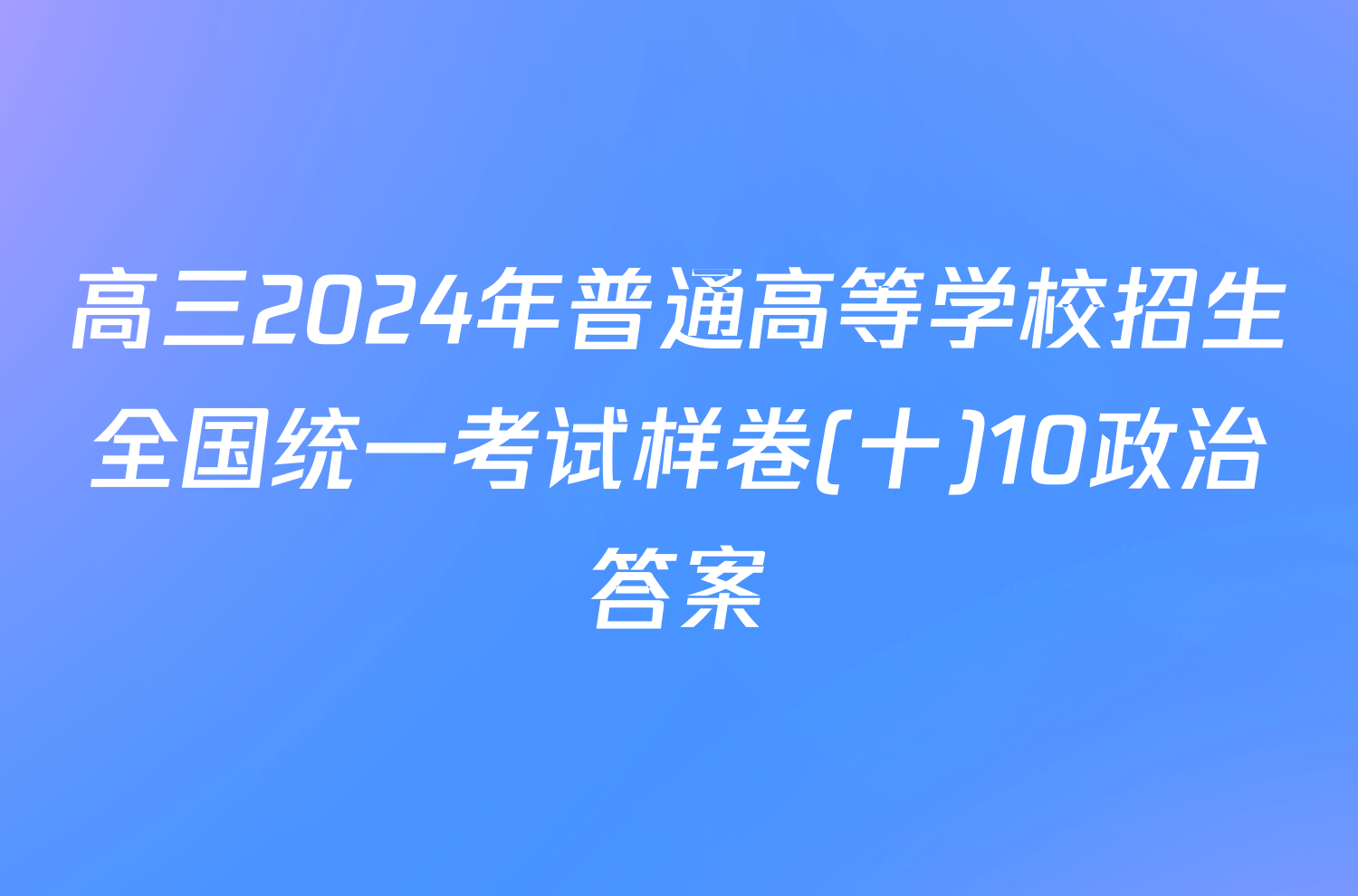 高三2024年普通高等学校招生全国统一考试样卷(十)10政治答案