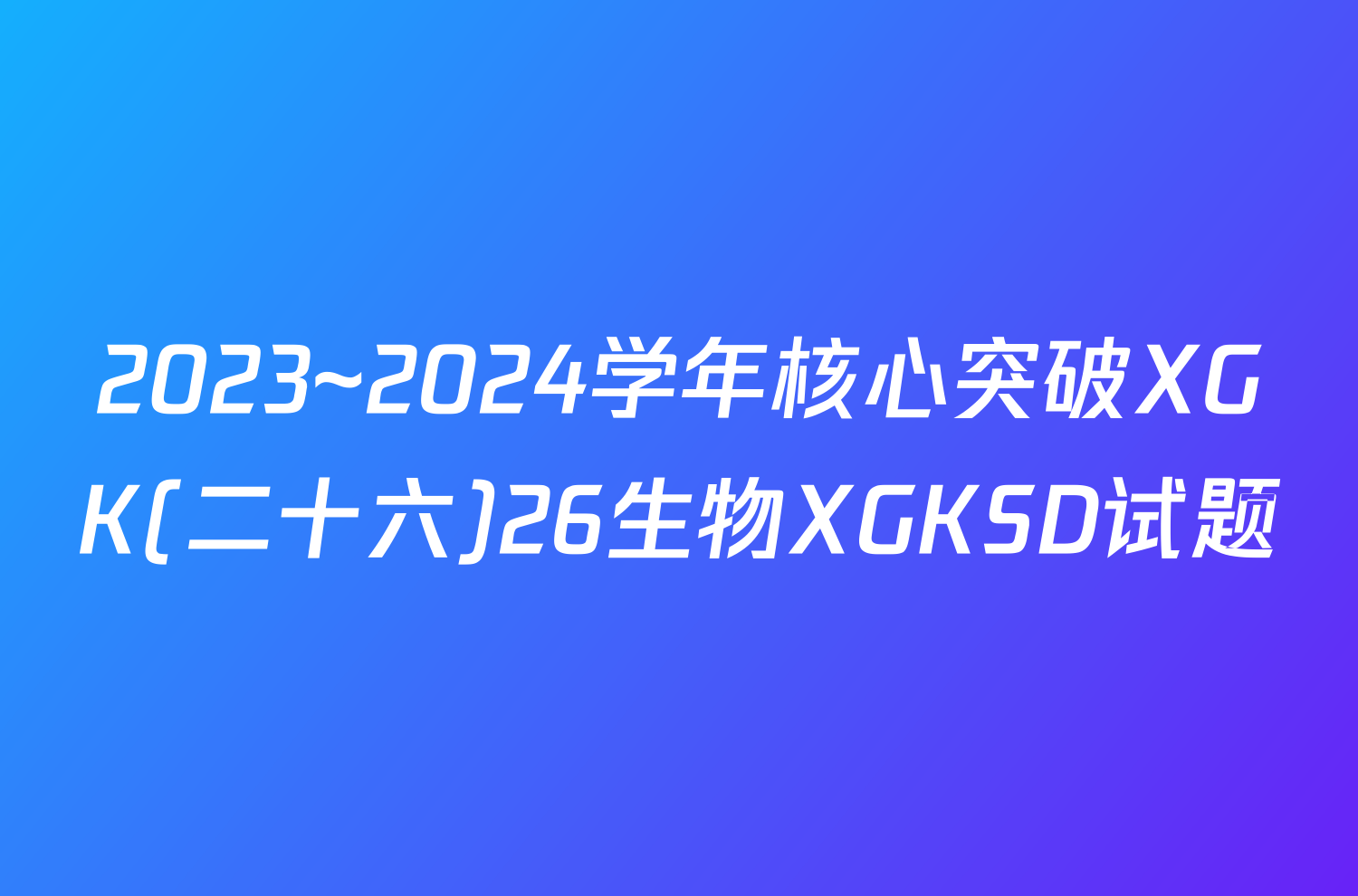 2023~2024学年核心突破XGK(二十六)26生物XGKSD试题