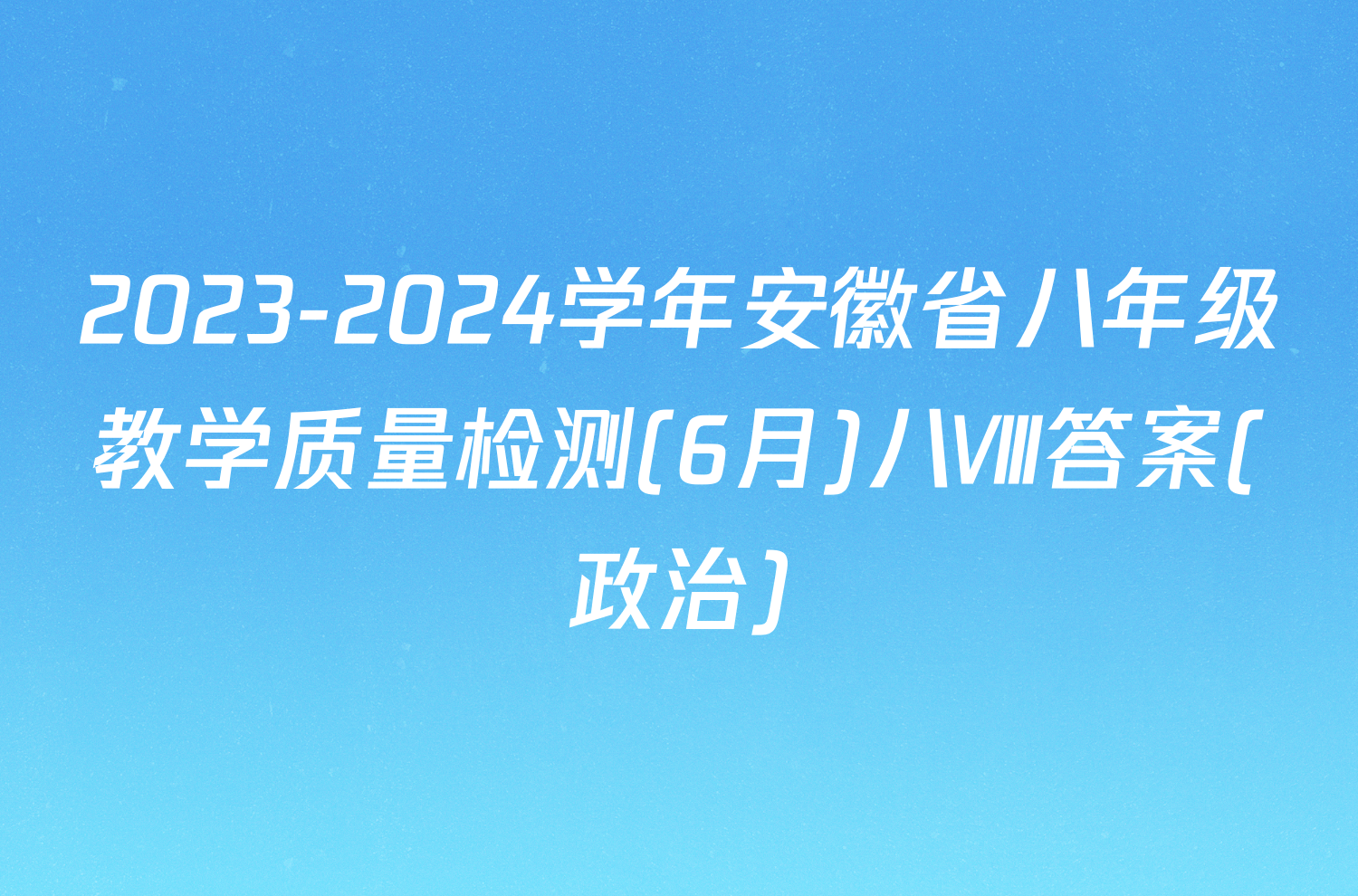 2023-2024学年安徽省八年级教学质量检测(6月)八Ⅷ答案(政治)