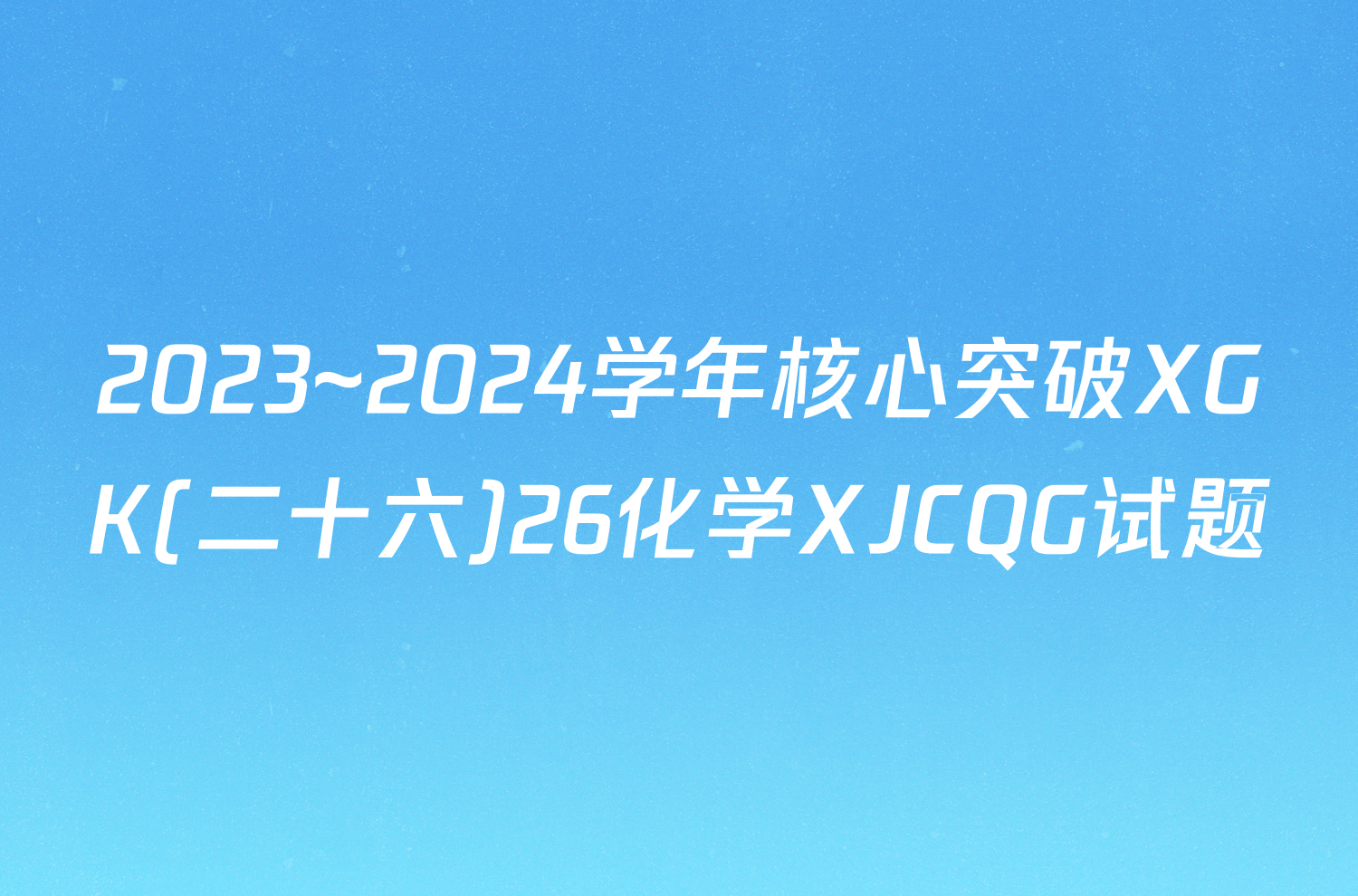 2023~2024学年核心突破XGK(二十六)26化学XJCQG试题