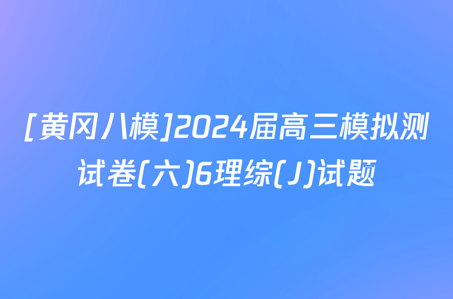 [黄冈八模]2024届高三模拟测试卷(六)6理综(J)试题