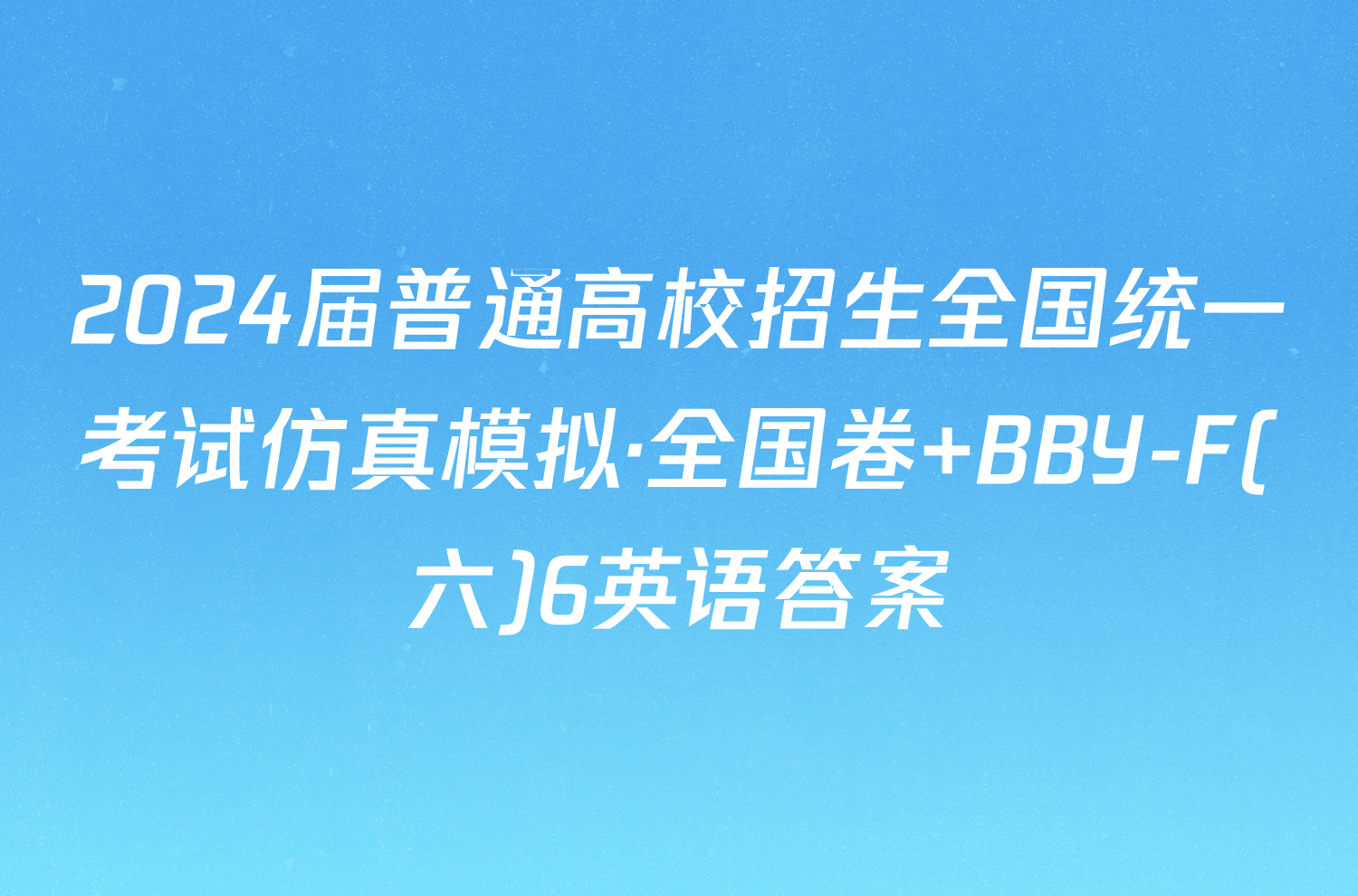 2024届普通高校招生全国统一考试仿真模拟·全国卷 BBY-F(六)6英语答案