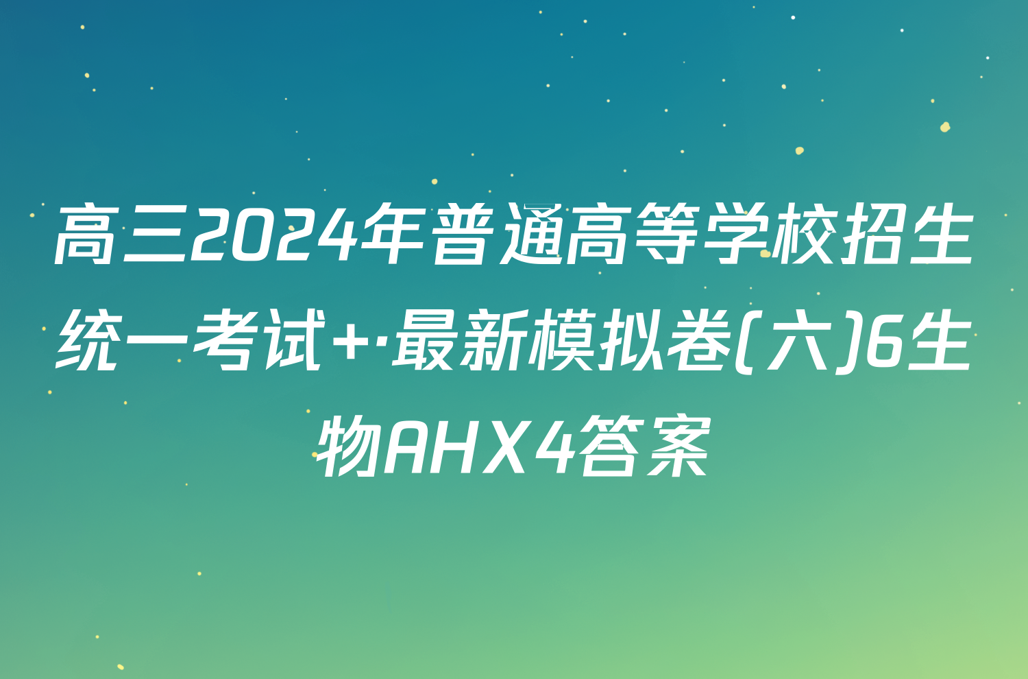 高三2024年普通高等学校招生统一考试 ·最新模拟卷(六)6生物AHX4答案