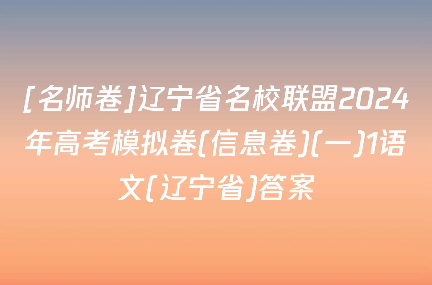 [名师卷]辽宁省名校联盟2024年高考模拟卷(信息卷)(一)1语文(辽宁省)答案