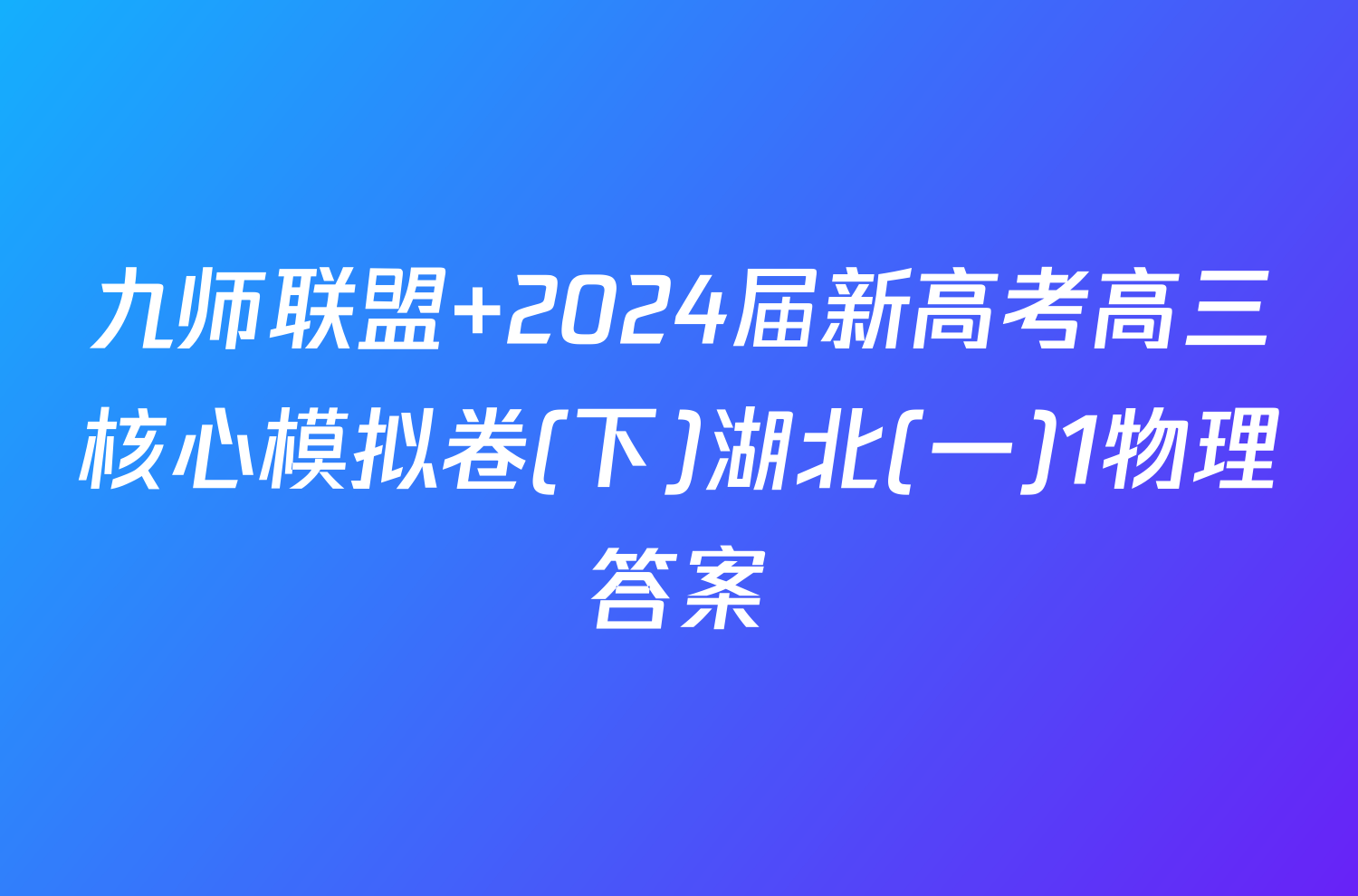 九师联盟 2024届新高考高三核心模拟卷(下)湖北(一)1物理答案