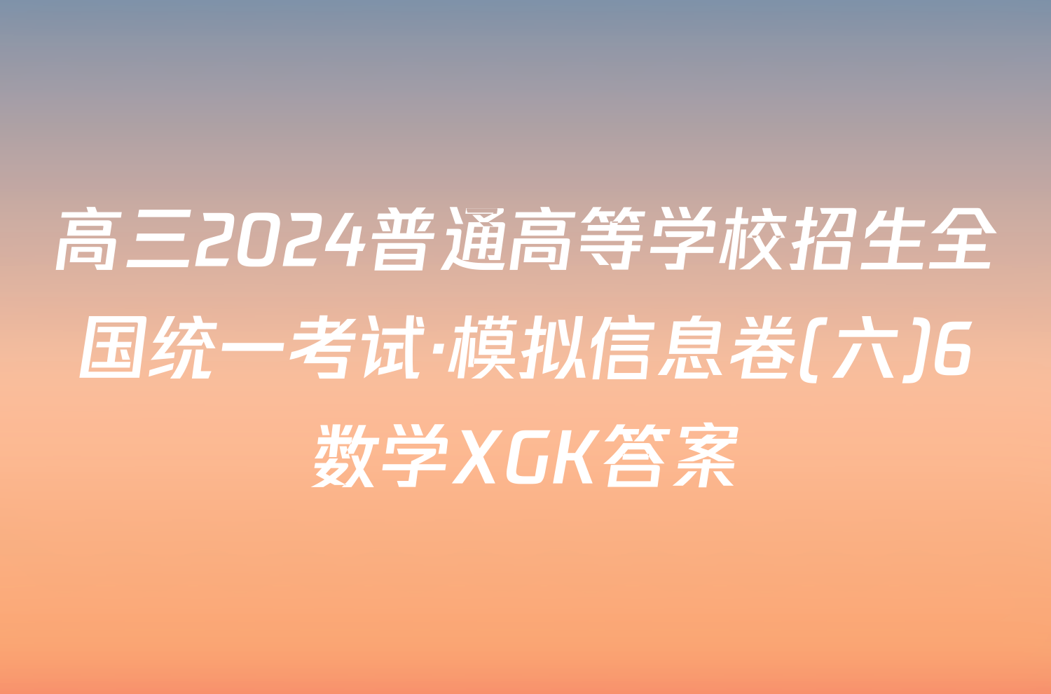 高三2024普通高等学校招生全国统一考试·模拟信息卷(六)6数学XGK答案