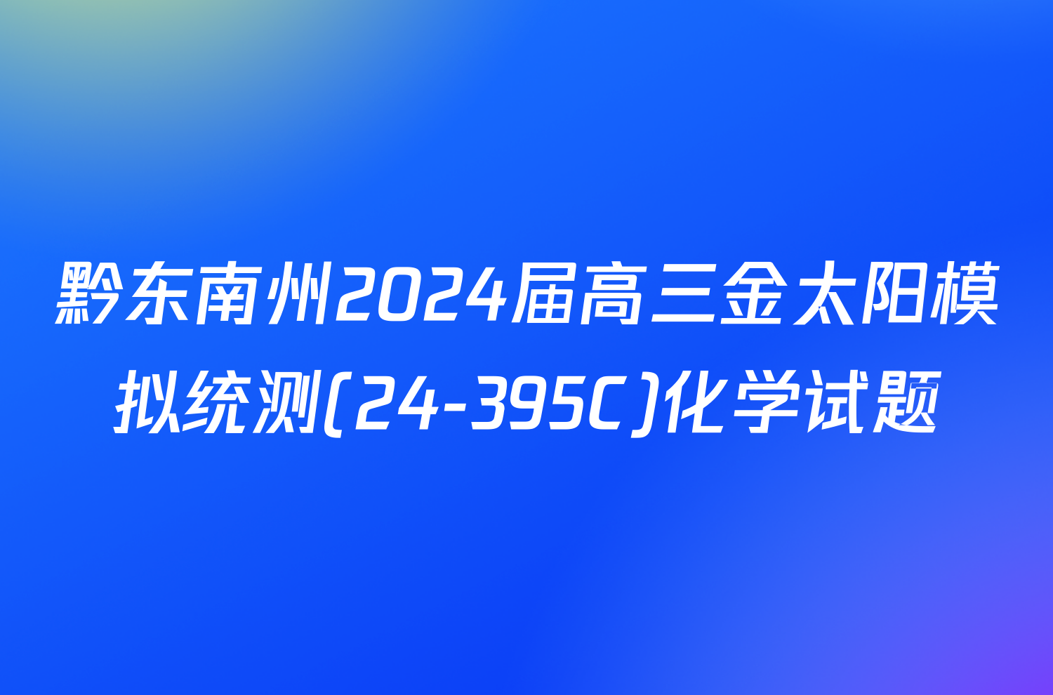 黔东南州2024届高三金太阳模拟统测(24-395C)化学试题