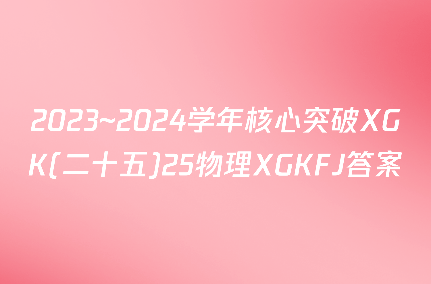 2023~2024学年核心突破XGK(二十五)25物理XGKFJ答案