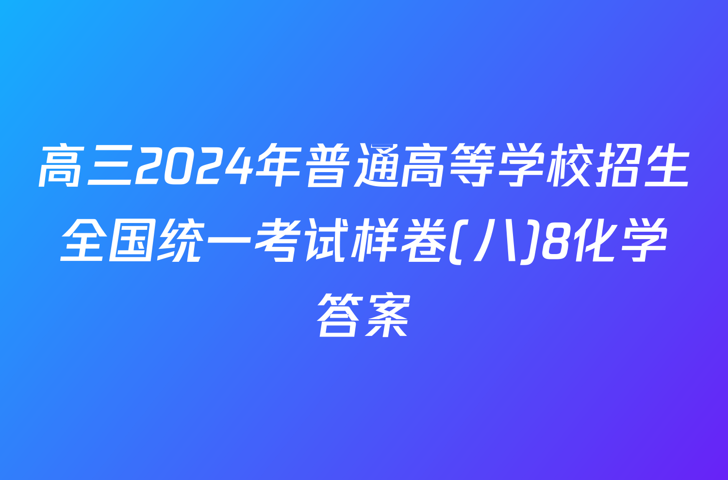 高三2024年普通高等学校招生全国统一考试样卷(八)8化学答案