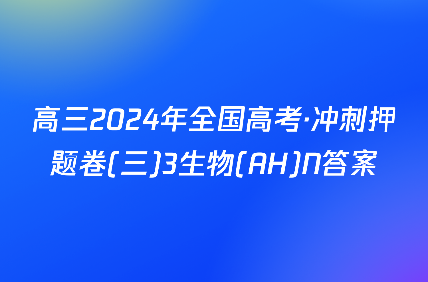 高三2024年全国高考·冲刺押题卷(三)3生物(AH)N答案