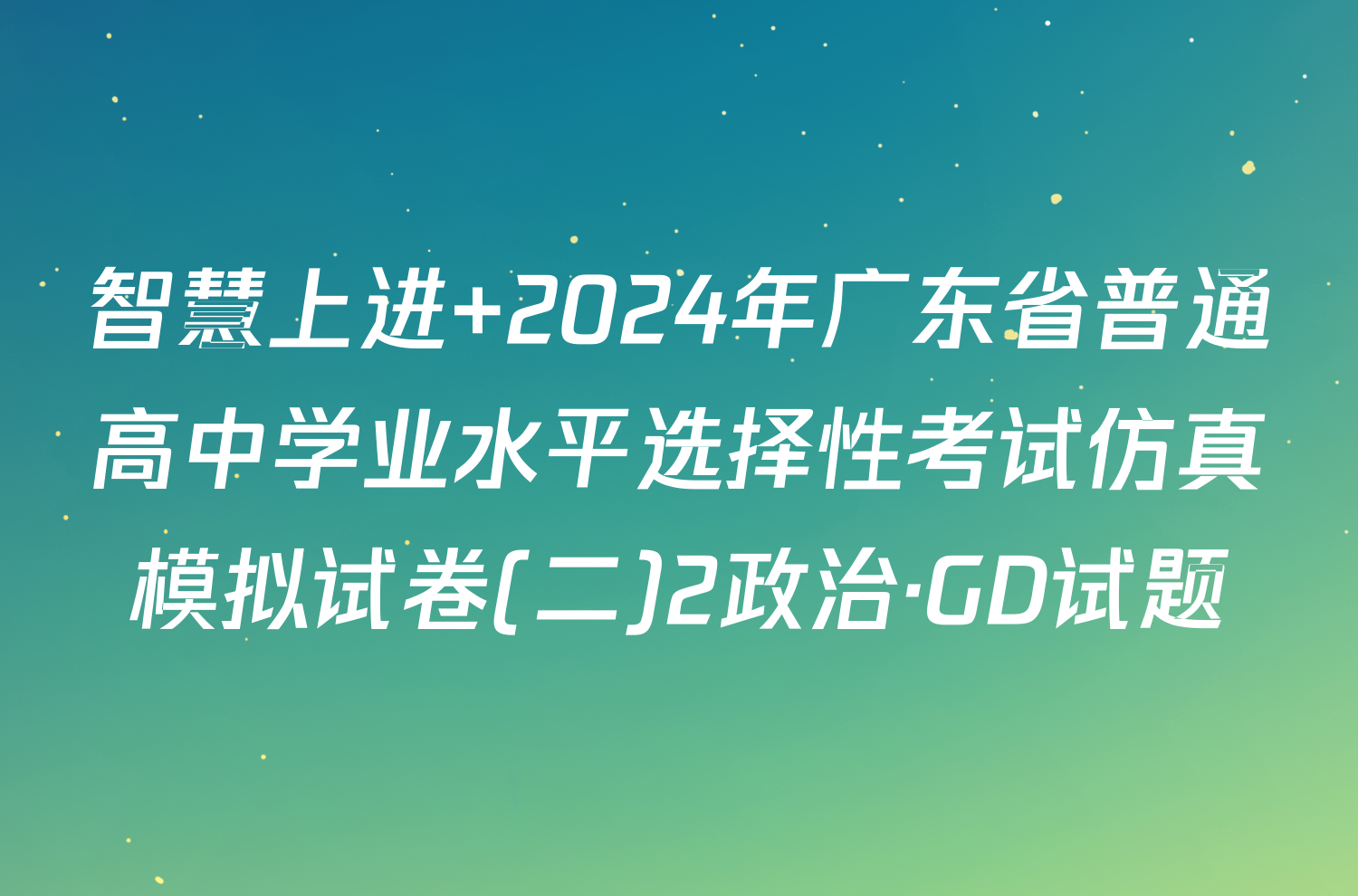 智慧上进 2024年广东省普通高中学业水平选择性考试仿真模拟试卷(二)2政治·GD试题