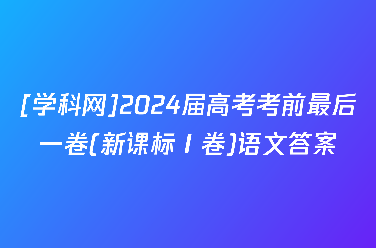 [学科网]2024届高考考前最后一卷(新课标Ⅰ卷)语文答案