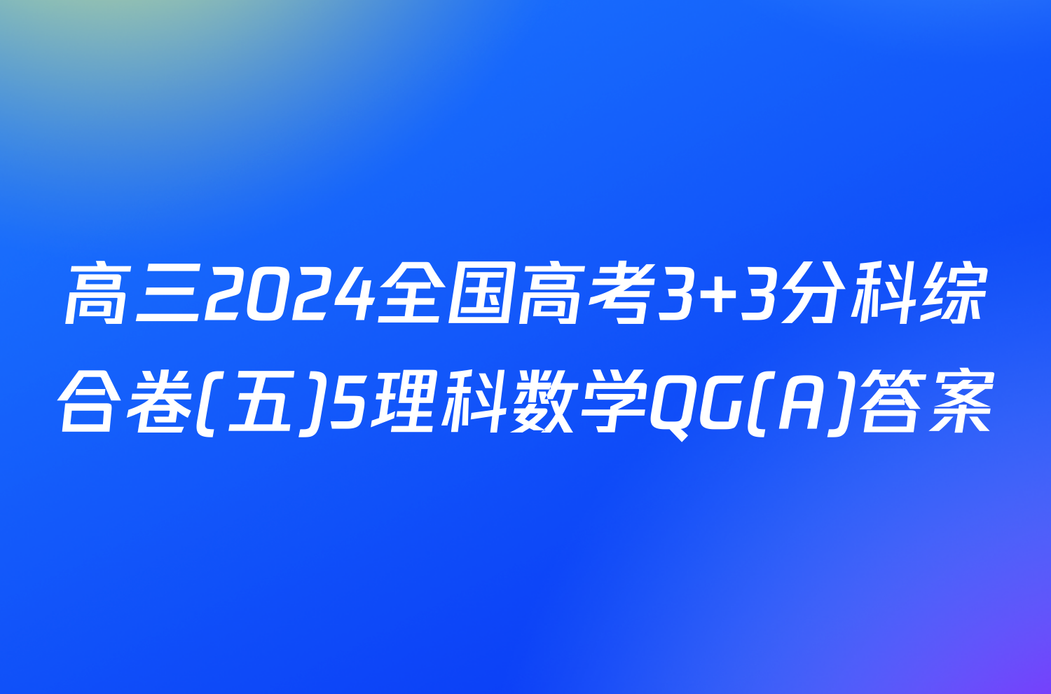 高三2024全国高考3+3分科综合卷(五)5理科数学QG(A)答案