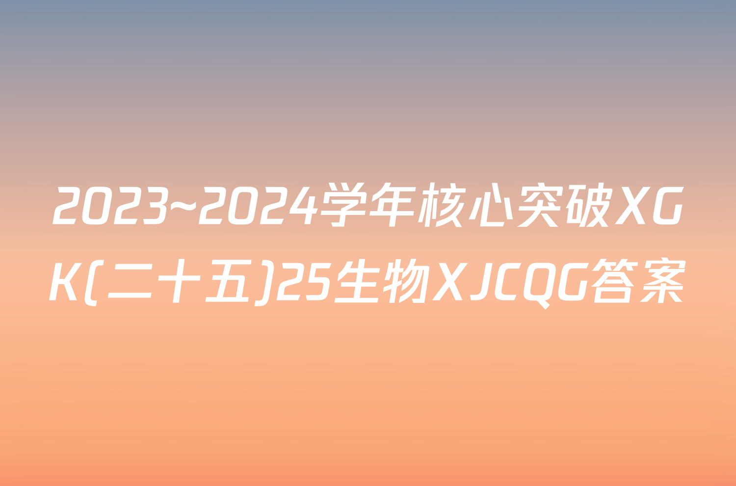 2023~2024学年核心突破XGK(二十五)25生物XJCQG答案