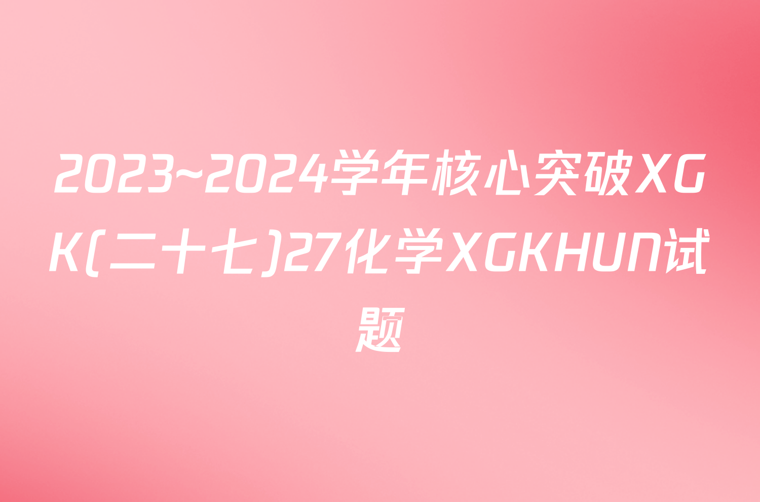 2023~2024学年核心突破XGK(二十七)27化学XGKHUN试题