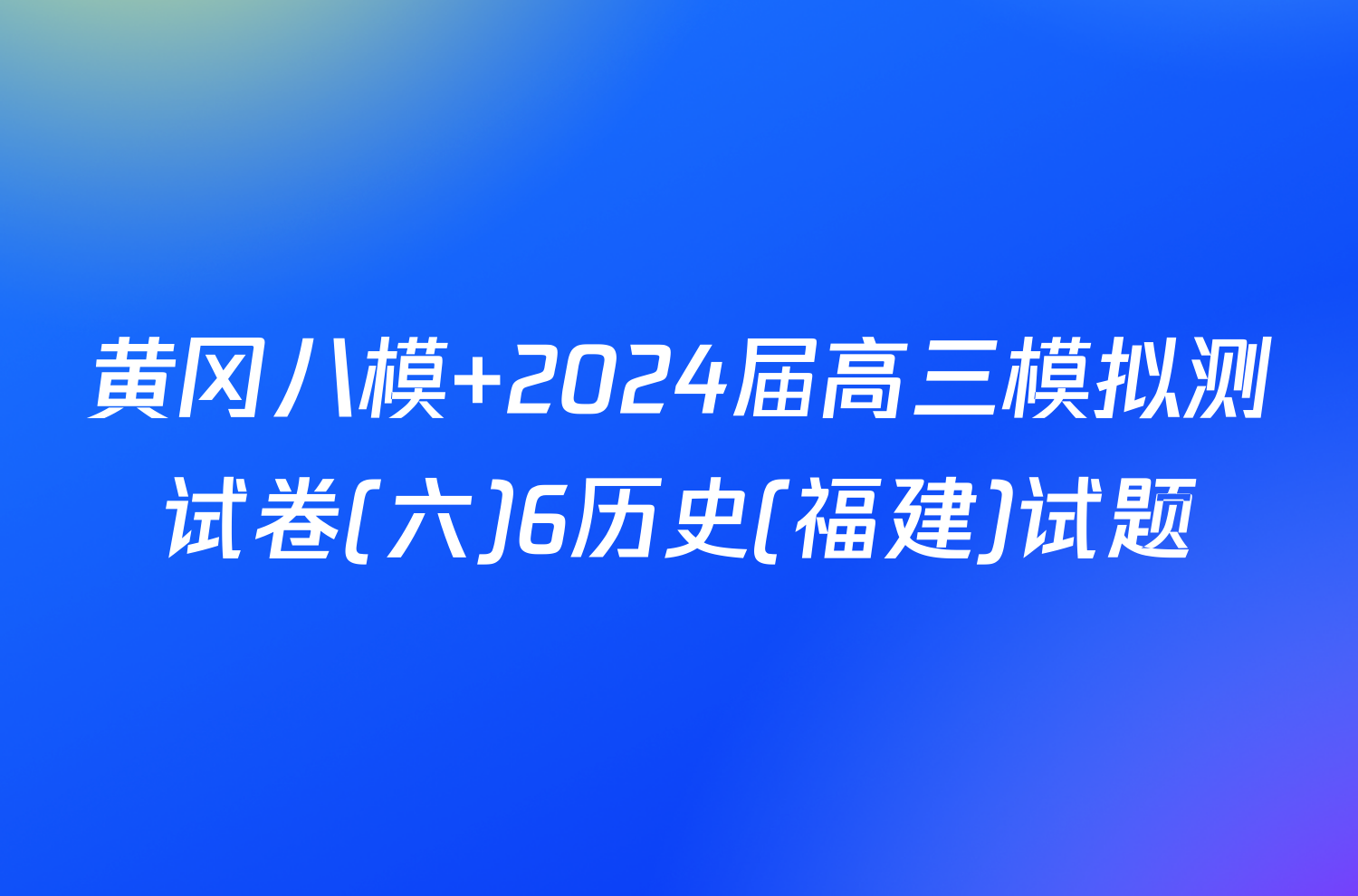 黄冈八模 2024届高三模拟测试卷(六)6历史(福建)试题