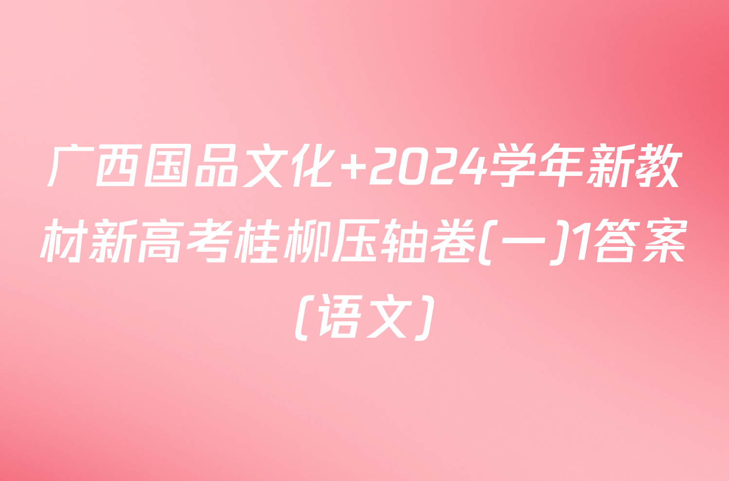 广西国品文化 2024学年新教材新高考桂柳压轴卷(一)1答案(语文)