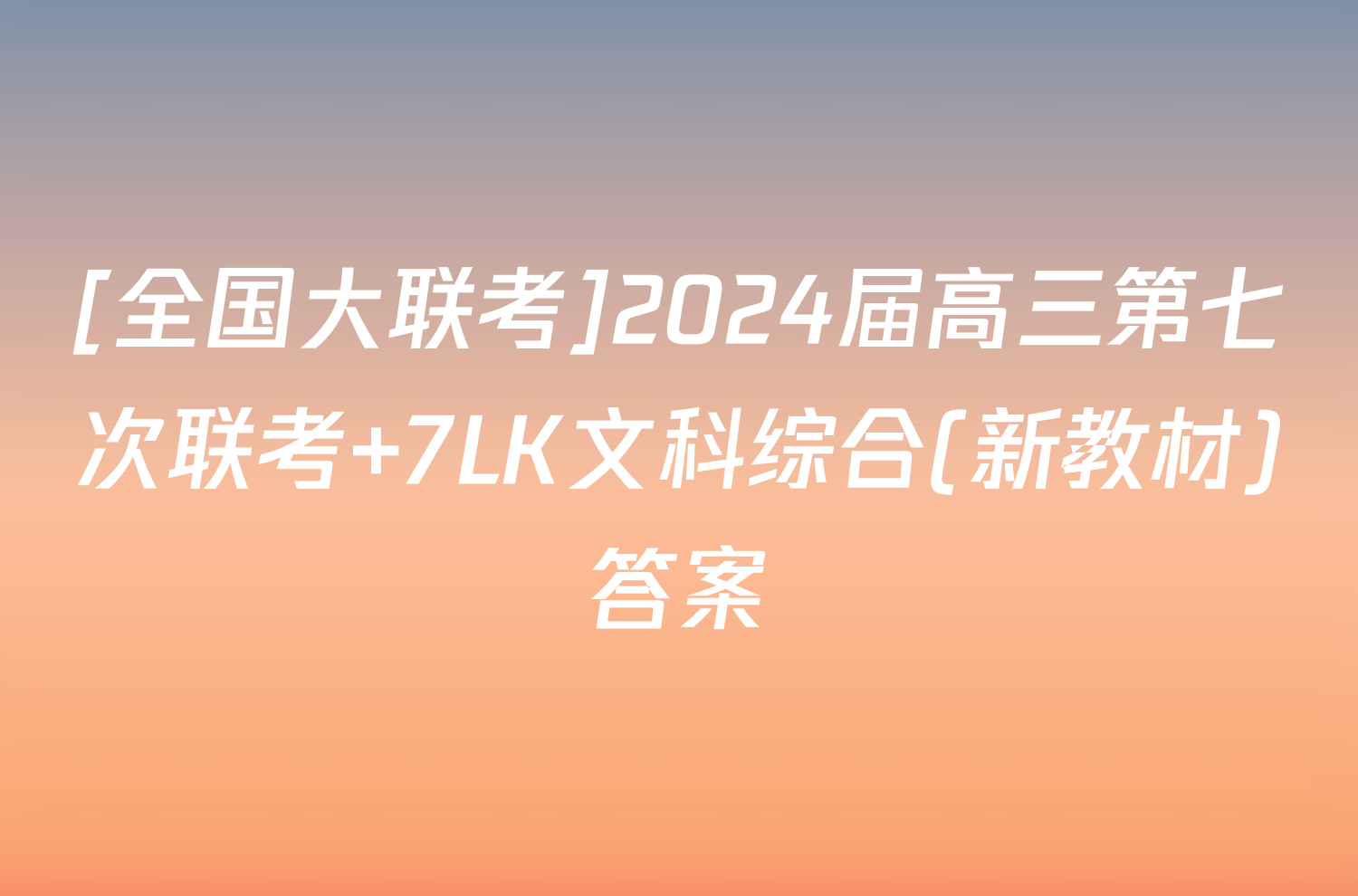 [全国大联考]2024届高三第七次联考 7LK文科综合(新教材)答案