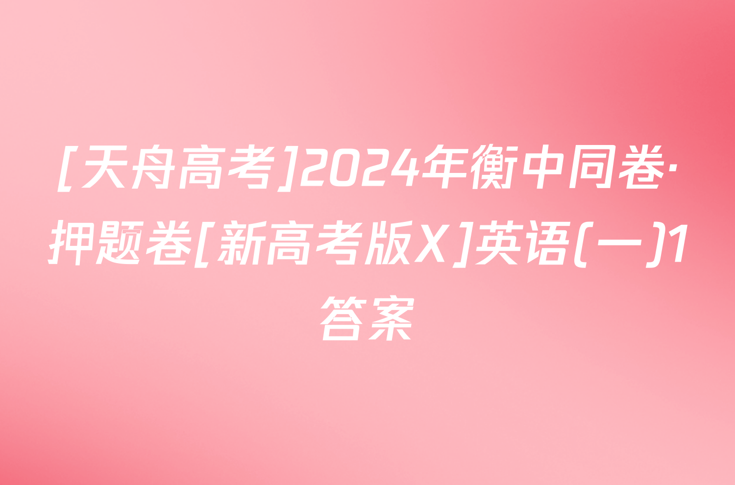 [天舟高考]2024年衡中同卷·押题卷[新高考版X]英语(一)1答案