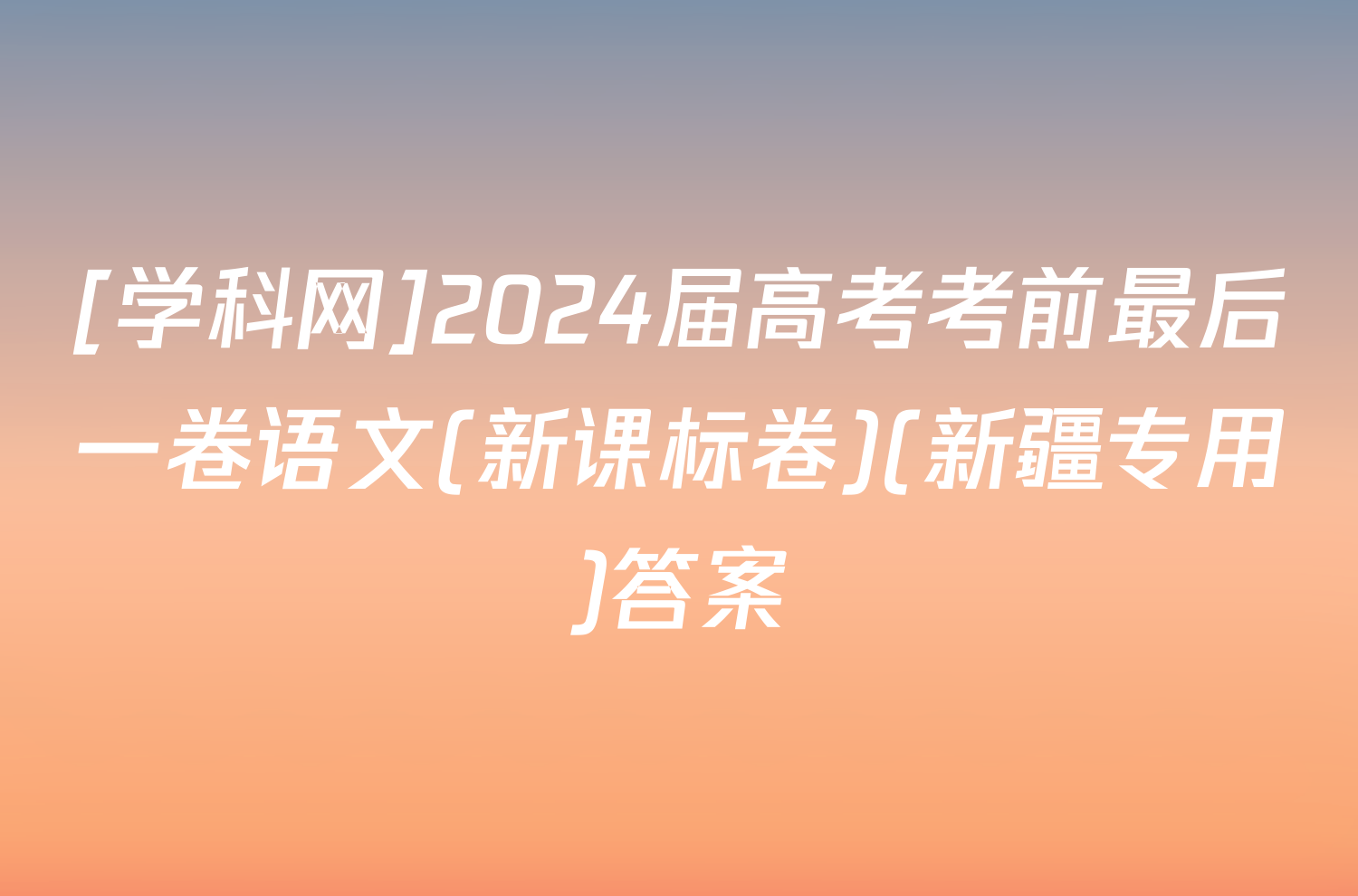 [学科网]2024届高考考前最后一卷语文(新课标卷)(新疆专用)答案