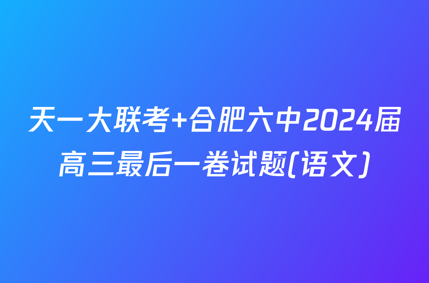 天一大联考 合肥六中2024届高三最后一卷试题(语文)