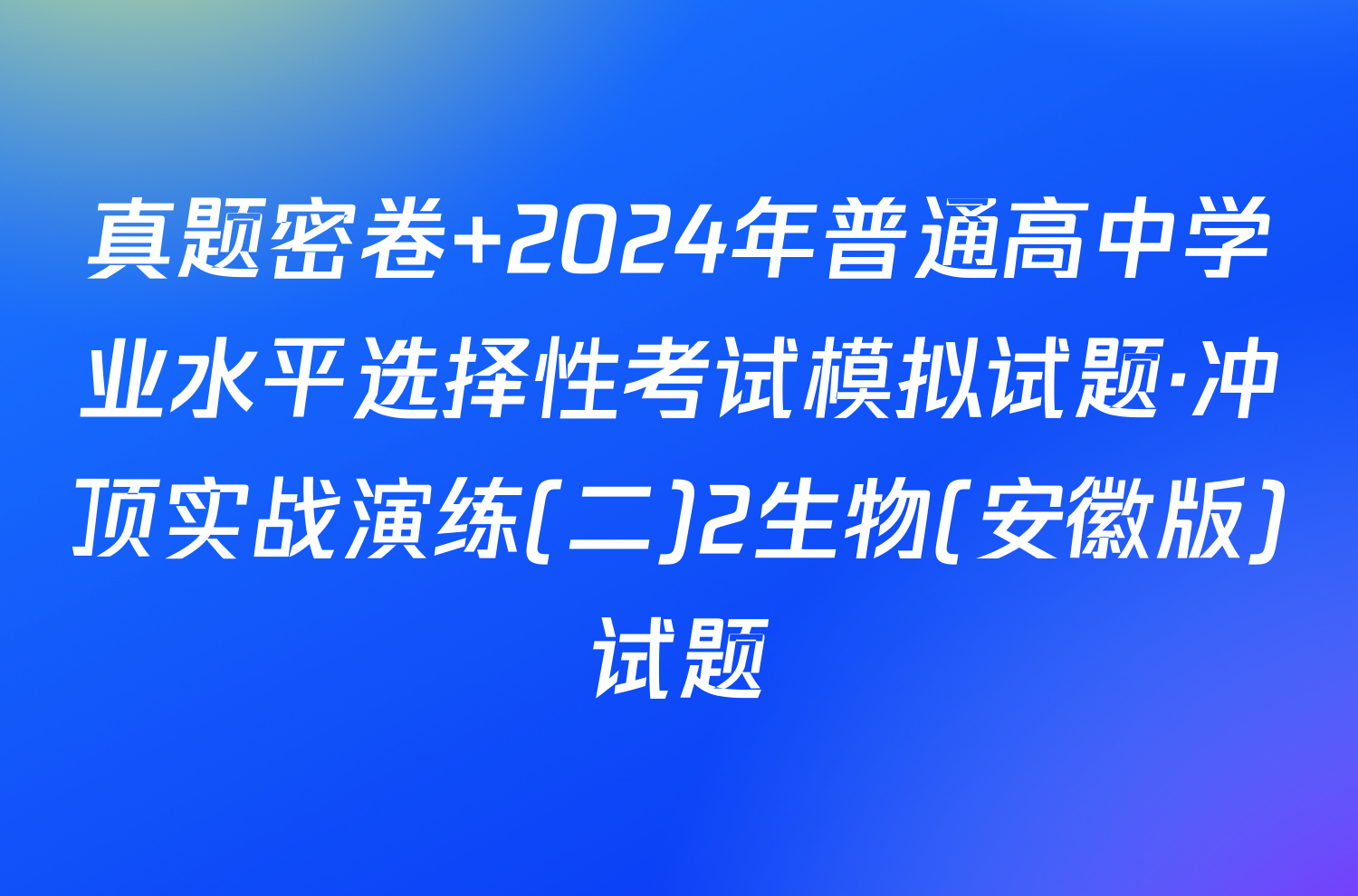 真题密卷 2024年普通高中学业水平选择性考试模拟试题·冲顶实战演练(二)2生物(安徽版)试题