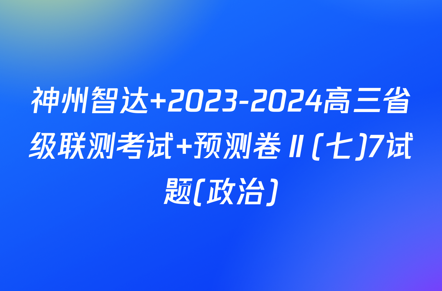 神州智达 2023-2024高三省级联测考试 预测卷Ⅱ(七)7试题(政治)