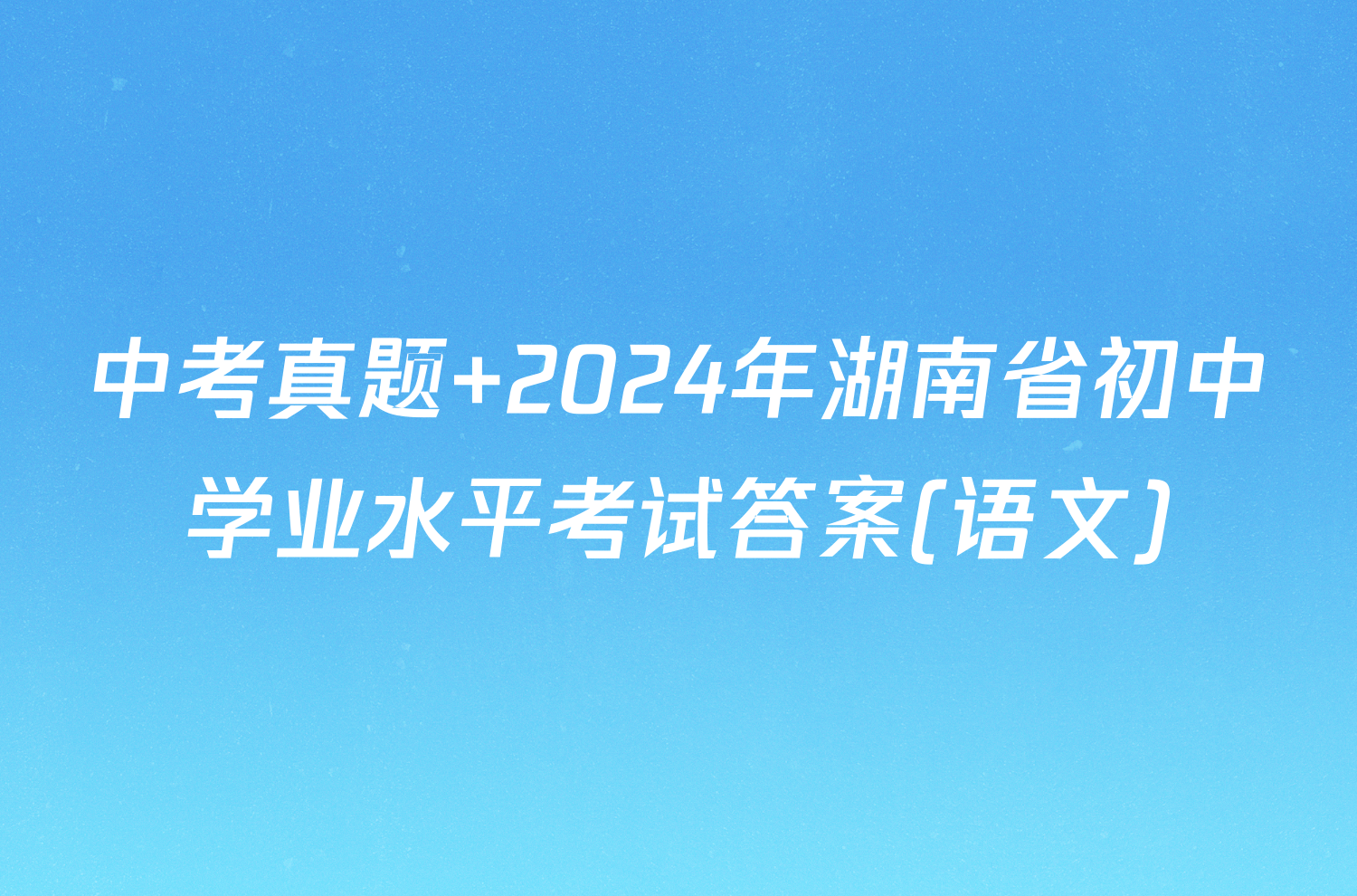 中考真题 2024年湖南省初中学业水平考试答案(语文)