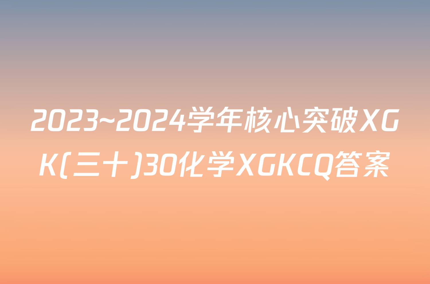2023~2024学年核心突破XGK(三十)30化学XGKCQ答案