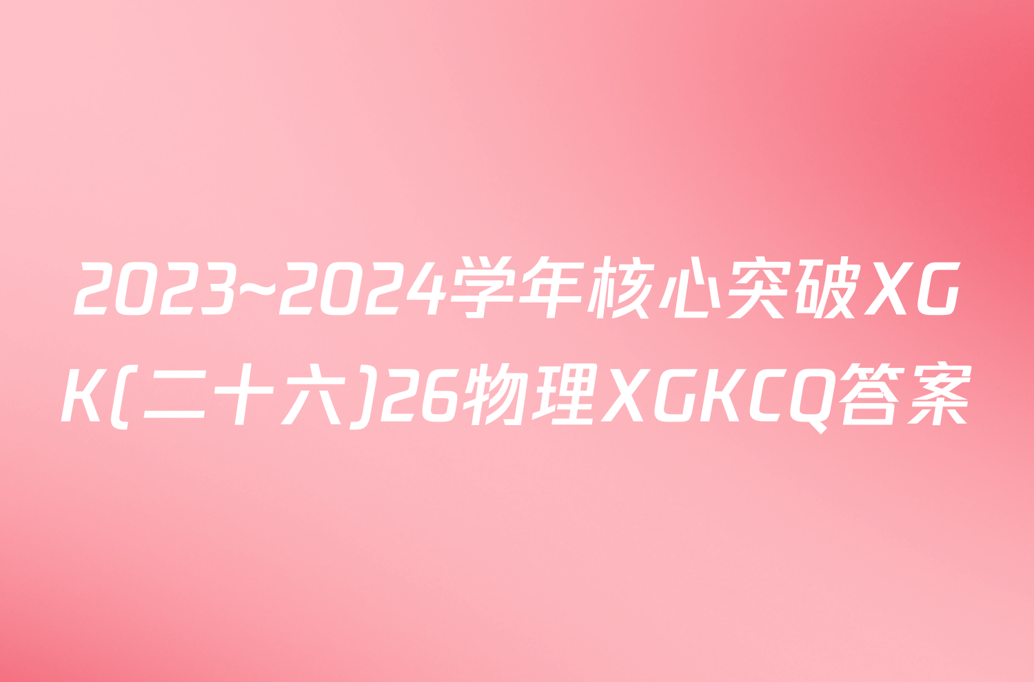 2023~2024学年核心突破XGK(二十六)26物理XGKCQ答案