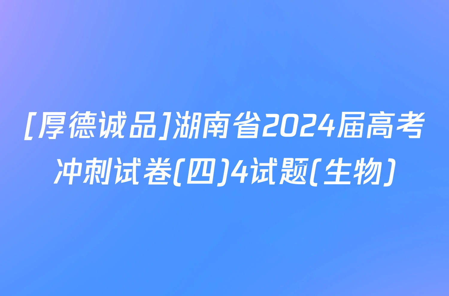 [厚德诚品]湖南省2024届高考冲刺试卷(四)4试题(生物)