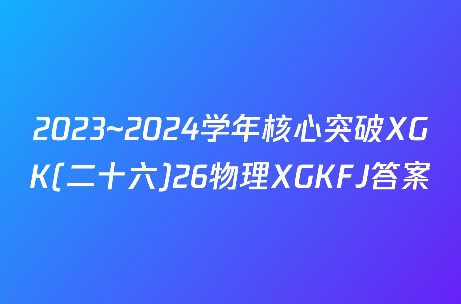 2023~2024学年核心突破XGK(二十六)26物理XGKFJ答案