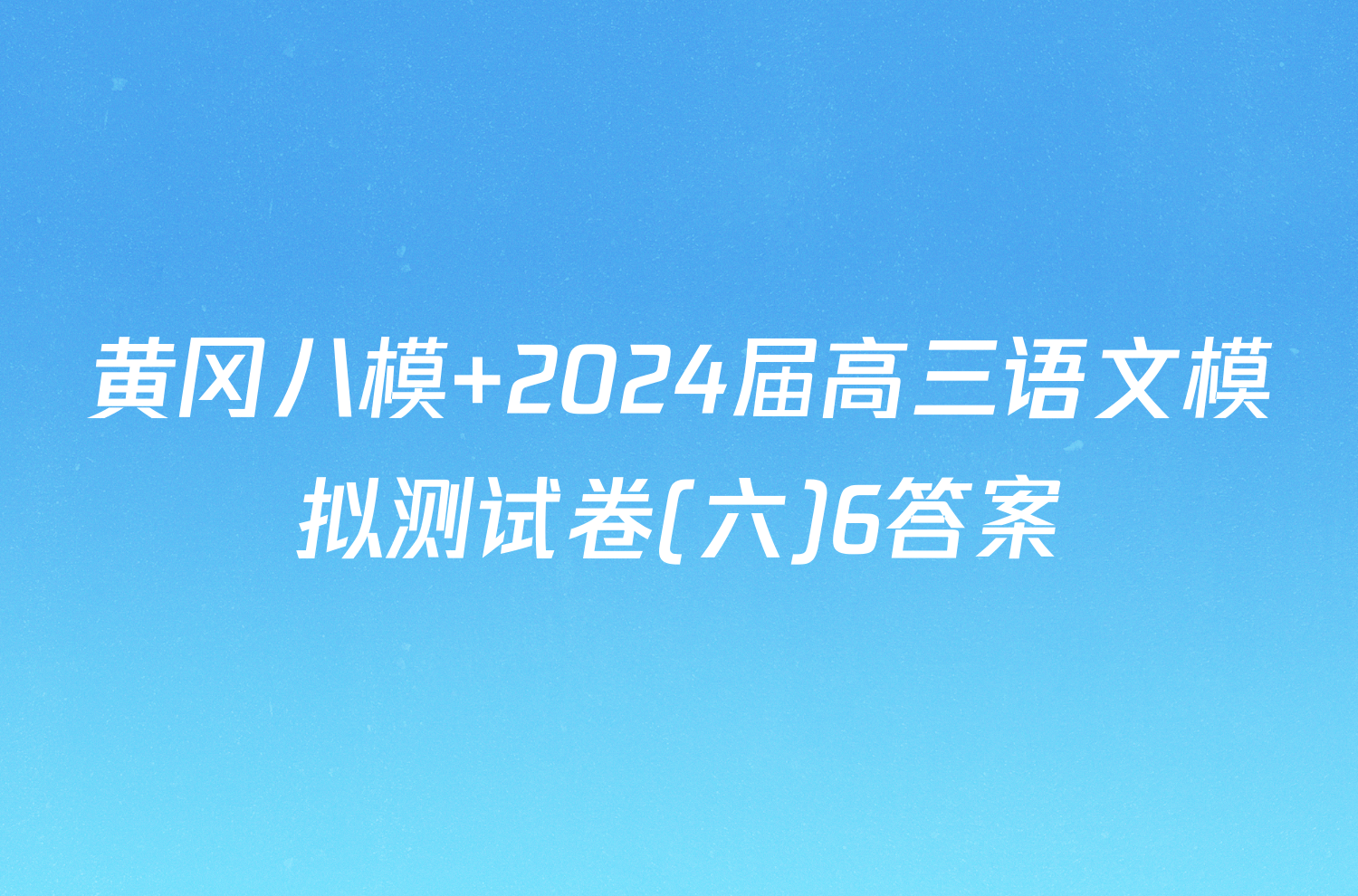 黄冈八模 2024届高三语文模拟测试卷(六)6答案