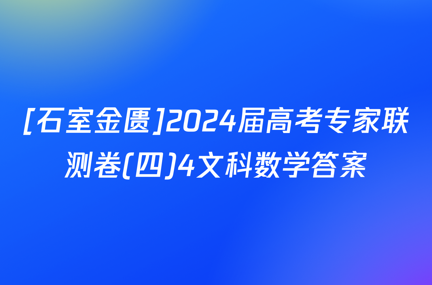 [石室金匮]2024届高考专家联测卷(四)4文科数学答案