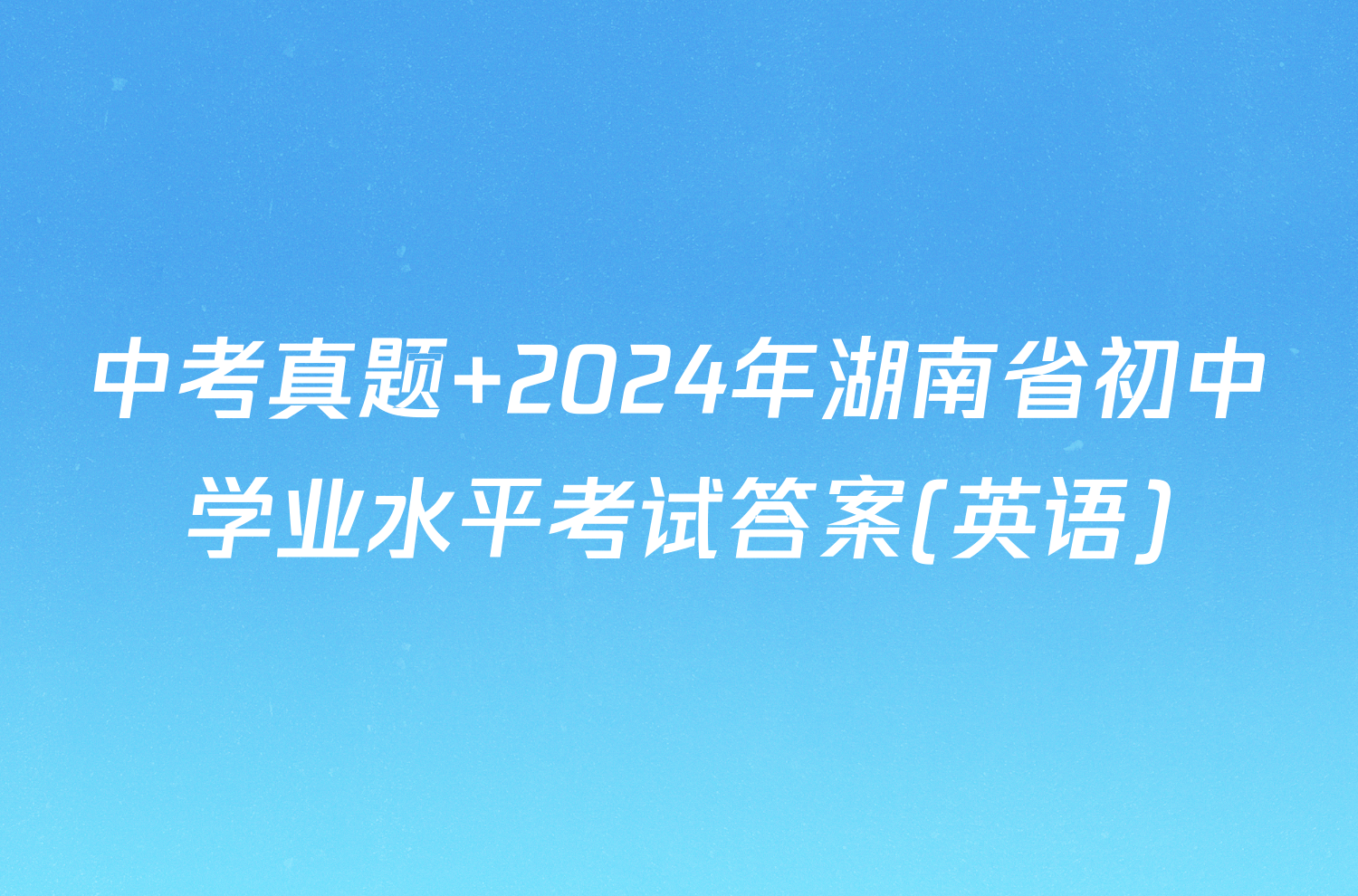 中考真题 2024年湖南省初中学业水平考试答案(英语)