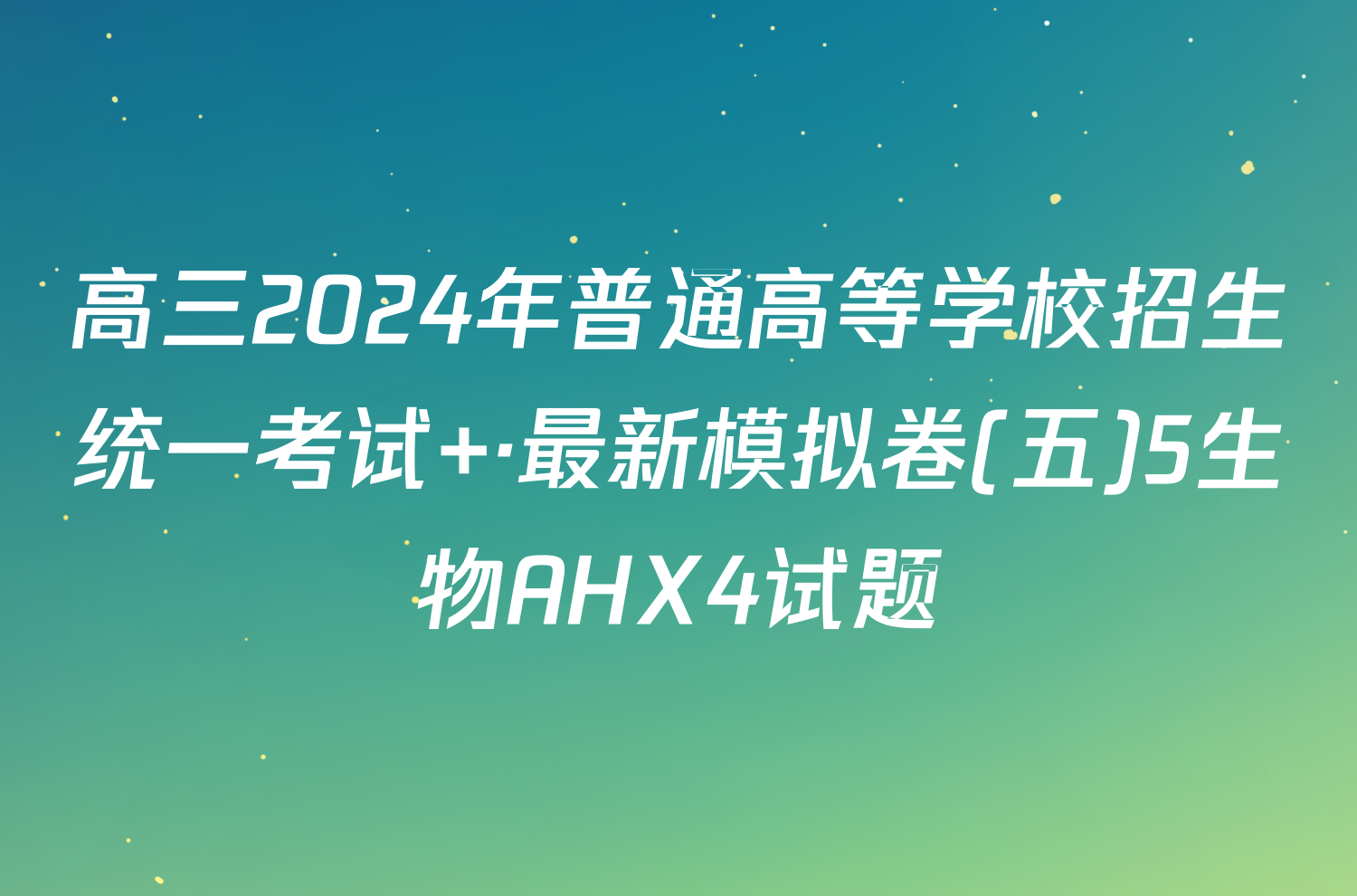 高三2024年普通高等学校招生统一考试 ·最新模拟卷(五)5生物AHX4试题