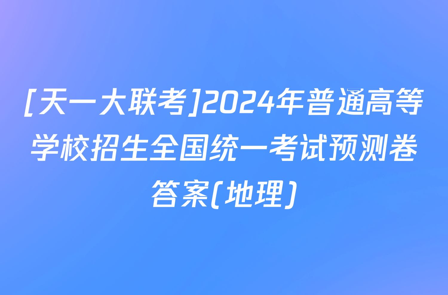 [天一大联考]2024年普通高等学校招生全国统一考试预测卷答案(地理)