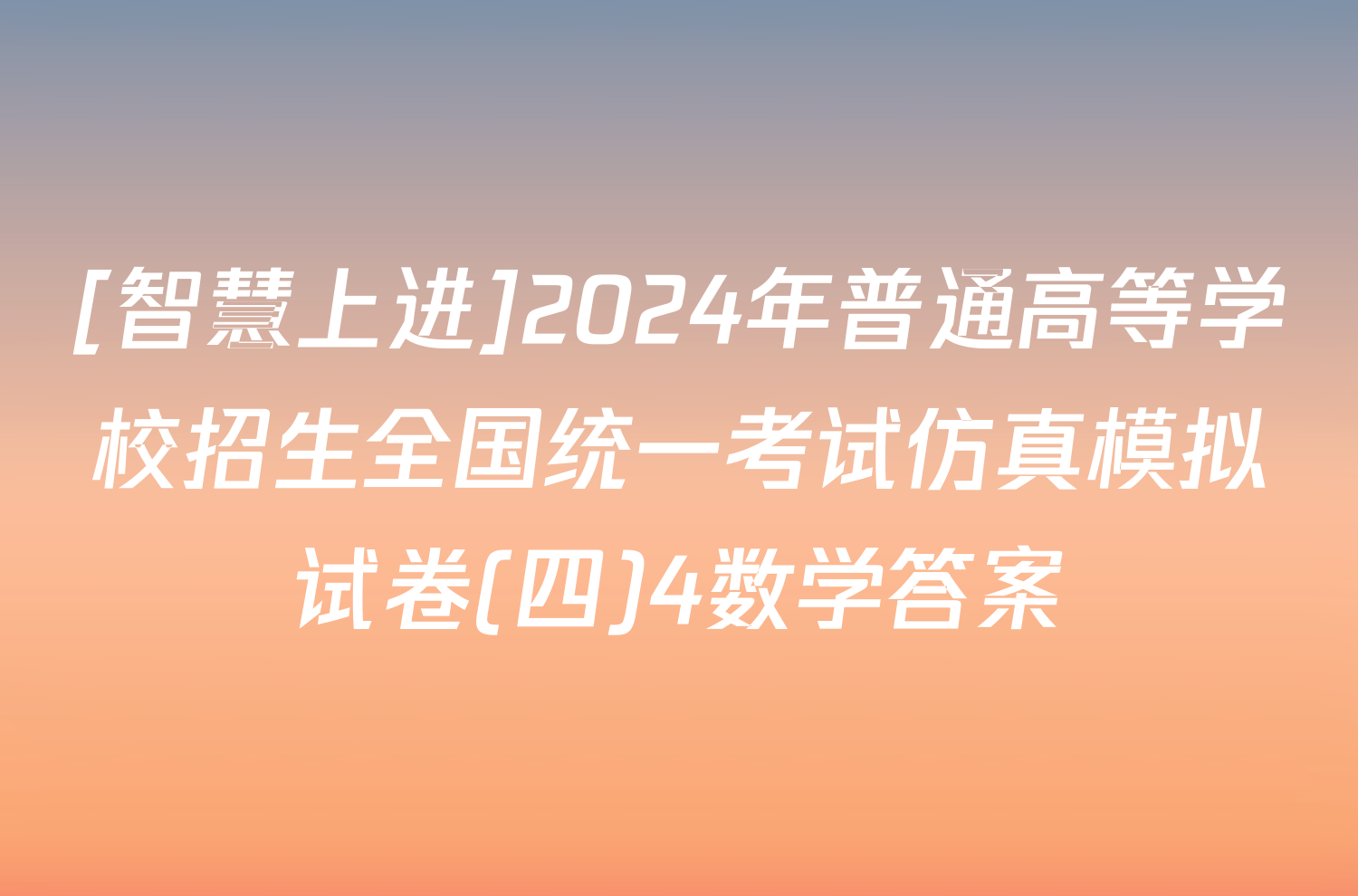 [智慧上进]2024年普通高等学校招生全国统一考试仿真模拟试卷(四)4数学答案