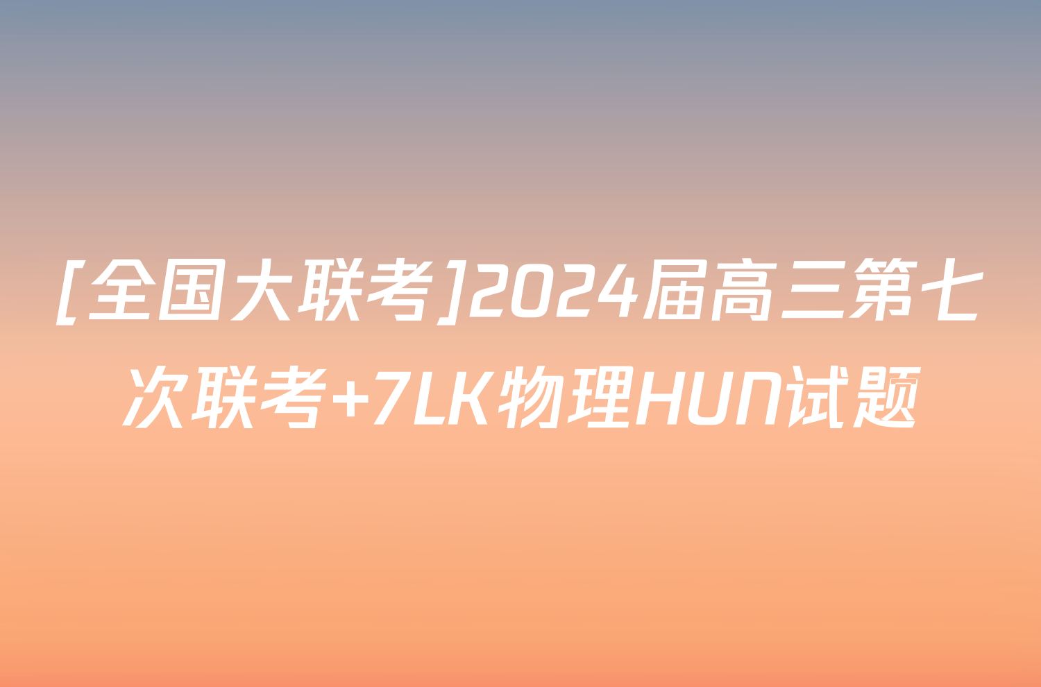 [全国大联考]2024届高三第七次联考 7LK物理HUN试题