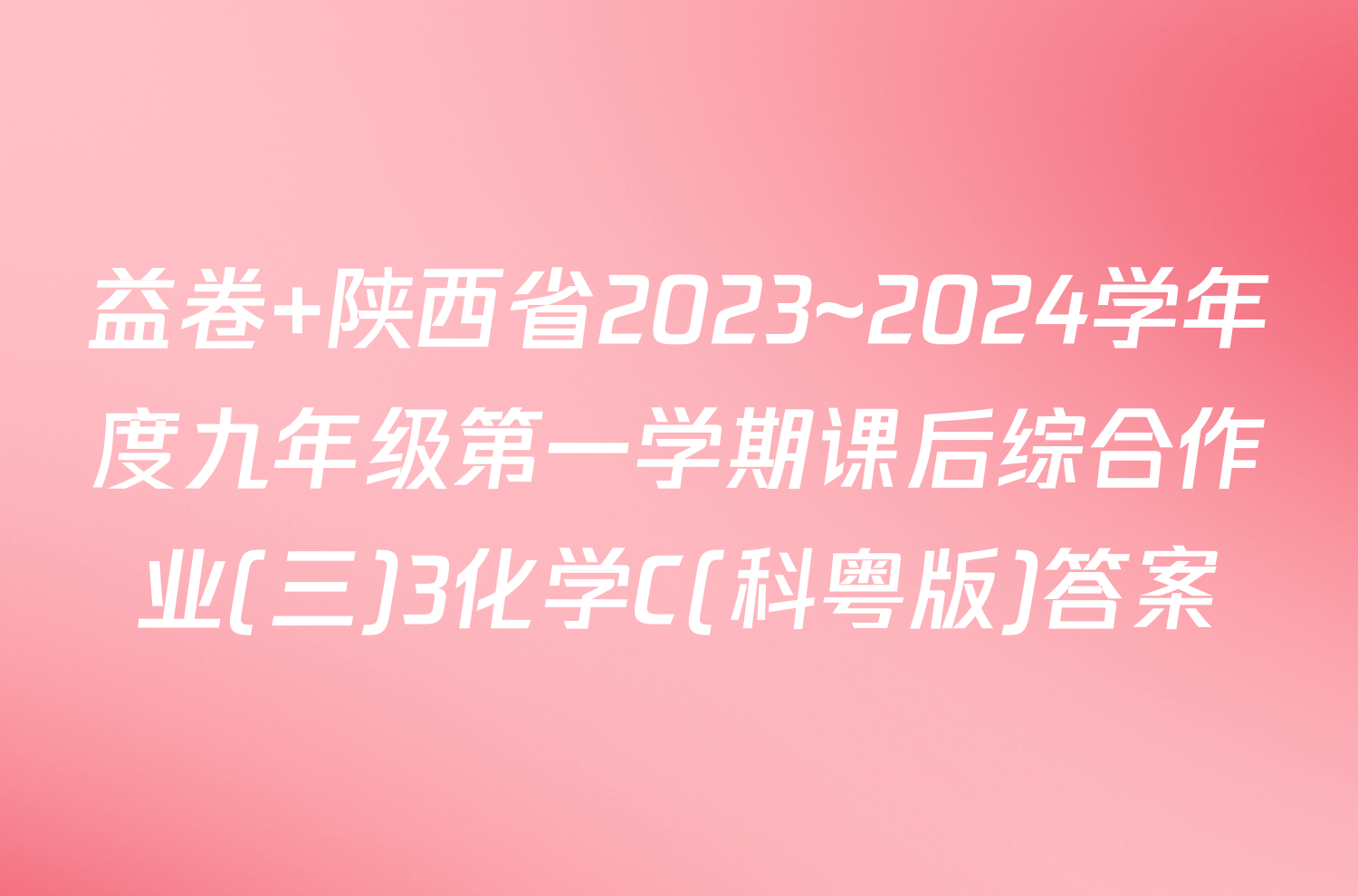 益卷 陕西省2023~2024学年度九年级第一学期课后综合作业(三)3化学C(科粤版)答案